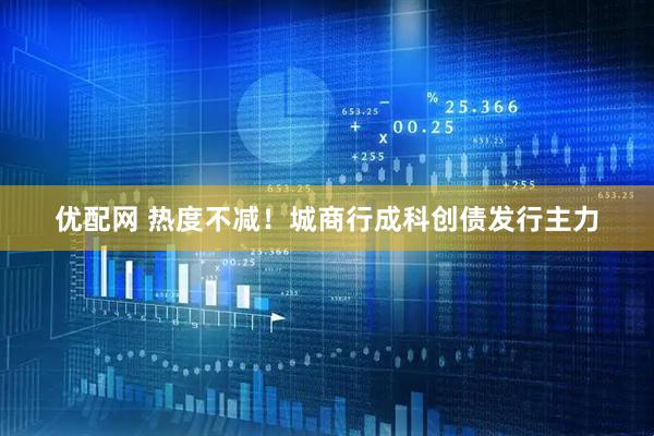 优配网 热度不减！城商行成科创债发行主力