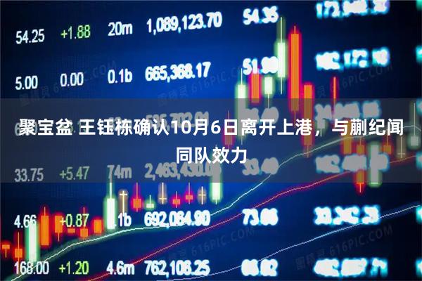 聚宝盆 王钰栋确认10月6日离开上港，与蒯纪闻同队效力