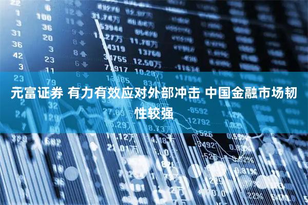 元富证券 有力有效应对外部冲击 中国金融市场韧性较强