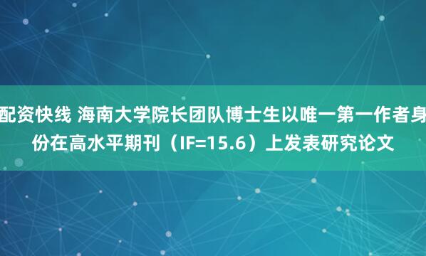 配资快线 海南大学院长团队博士生以唯一第一作者身份在高水平期刊（IF=15.6）上发表研究论文